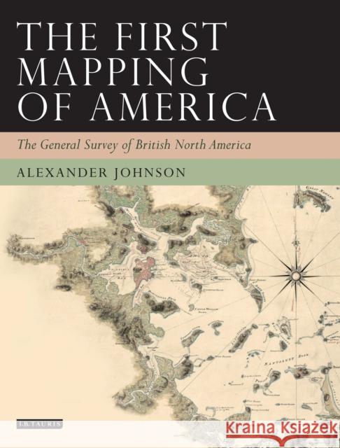 The First Mapping of America: The General Survey of British North America Johnson, Alex 9781780764429  - książka