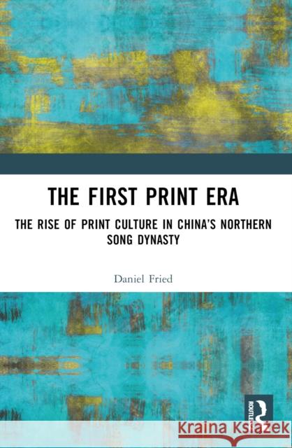 The First Print Era: The Rise of Print Culture in China's Northern Song Dynasty Daniel Fried 9781032345307 Routledge - książka