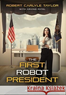 The First Robot President Robert Carlyle Taylor Arvind Patel 9781734646290 Reflection Bay Press - książka