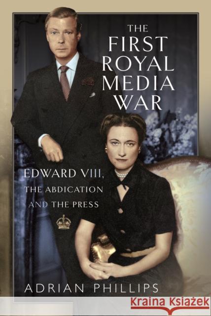 The First Royal Media War: Edward VIII, The Abdication and the Press Adrian Phillips   9781399065412 Pen & Sword Books Ltd - książka