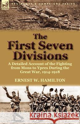 The First Seven Divisions: a Detailed Account of the Fighting from Mons to Ypres During the Great War, 1914-1918 Hamilton, Ernest W. 9780857069139 Leonaur Ltd - książka