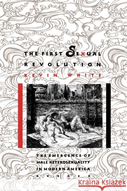 The First Sexual Revolution: The Emergence of Male Heterosexuality in Modern America Kevin White 9780814792568 New York University Press - książka