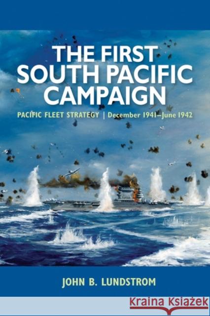 The First South Pacific Campaign : Pacific Fleet Strategy December 1941 - June 1942 John B. Lundstrom 9781591144175 US Naval Institute Press - książka