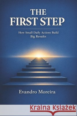 The First Step: How Small Daily Actions Build Big Results Moreira, Evandro 9798242360518 Independently Published - książka