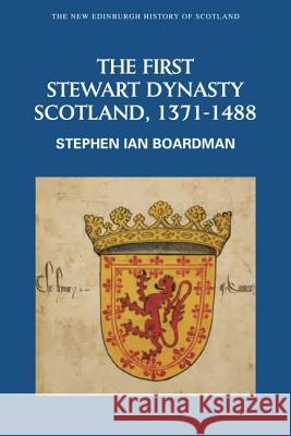 The First Stewart Dynasty: Scotland, 1371-1488 Boardman, Stephen Ian 9780748612369 EDINBURGH UNIVERSITY PRESS - książka