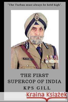 THE FIRST SUPERCOP OF INDIA - K.P.S. Gill: Paperback - 2017 Vinod G. B. Singh 9781697981773 Independently Published - książka