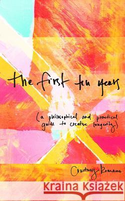 The First Ten Years: (A Philosophical and Practical Guide to Creative Longevity) Courtney Romano Megan Bungeroth Match Zimmerman 9780692538197 Courtney Romano - książka