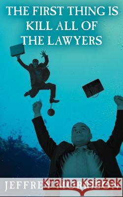 The First Thing is Kill all of the Lawyers Morrison, Jeffrey 9781425936303 Authorhouse - książka