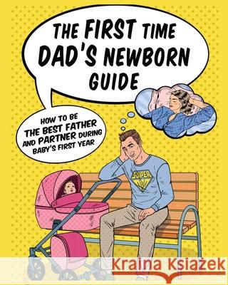 The First Time Dad's Newborn Guide: How to be the Best Father and Partner During Baby's First Year. Jade Gregory 9781804340905 Jade Gregory - książka