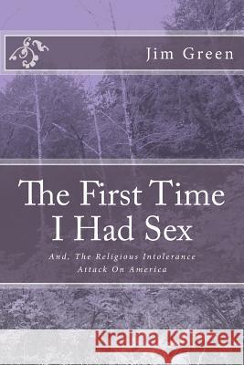 The First Time I Had Sex: And, The Religious Intolerance Attack On America Green, Jim 9781478327370 Createspace - książka