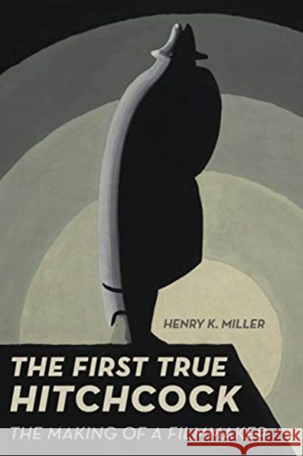 The First True Hitchcock: The Making of a Filmmaker Henry K. Miller 9780520343559 University of California Press - książka