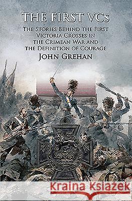 The First VCs: The Stories Behind the First Victoria Crosses in the Crimean War and the Definition of Courage John John John Grehan 9781473851719 Frontline Books - książka