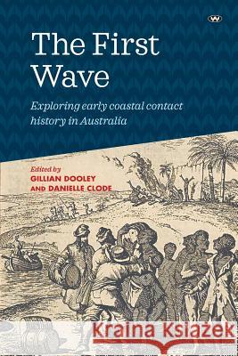 The First Wave: Exploring early coastal contact history in Australia Gillian Dooley Danielle Clode 9781743056158 Wakefield Press - książka