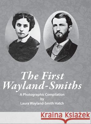 The First Wayland-Smith Family: A Photographic Compilation Laura Wayland-Smith Hatch 9781678101619 Lulu.com - książka