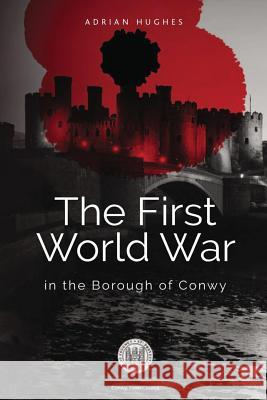 The First World War - In the Borough of Conwy (black and white) Hughes, Adrian 9781979610865 Createspace Independent Publishing Platform - książka