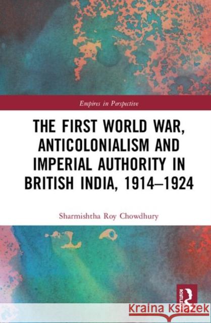 The First World War, Anticolonialism and Imperial Authority in British India, 1914-1924 Sharmishtha Ro 9781138343672 Routledge - książka