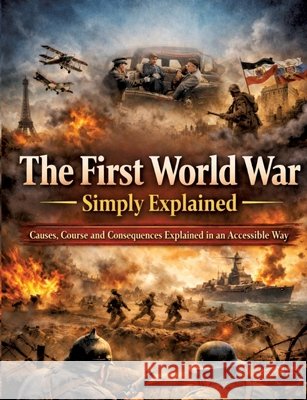The First World War Simply Explained: Causes, Course and Consequences Explained in an Accessible Way Dominik Mikulaschek 9783384859747 Tredition Gmbh - książka