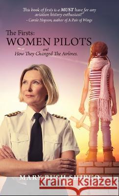 The Firsts: Women Pilots and How They Changed the Airlines Mary Bush Shipko   9798985950922 Shipko Books - książka