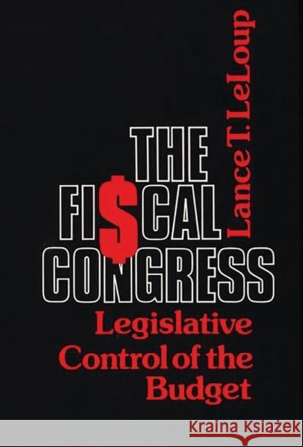 The Fiscal Congress: Legislative Control of the Budget LeLoup, Lance 9780313220098 Greenwood Press - książka