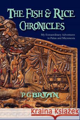 The Fish and Rice Chronicles: My Extraordinary Adventures in Palau and Micronesia Bryan, Pg 9781462890965 Xlibris Corporation - książka