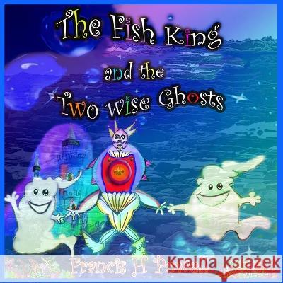 The Fish King and the Two Wise Ghosts Francis H Powell 9781739295561 Blossom Spring Publishing - książka