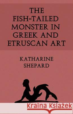 The Fish-Tailed Monster in Greek and Etruscan Art Katharine Shepard 9781616460747 Coachwhip Publications - książka