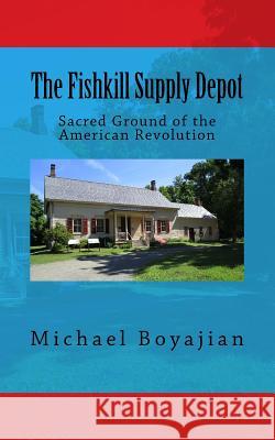 The Fishkill Supply Depot: Sacred Ground of the American Revolution Michael Boyajian 9781722160043 Createspace Independent Publishing Platform - książka