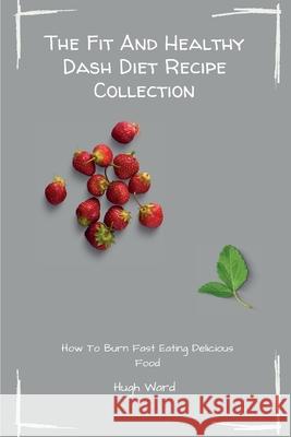 The Fit And Healthy Dash Diet Recipe Collection: Burn Fat and Lose Weight while Enjoying Delicious Dash Diet Recipes Hugh Ward 9781803173092 Hugh Ward - książka