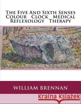 The Five And Sixth Senses Colour Clock Medical Reflexology Theropy William Brennan 9781976211225 Createspace Independent Publishing Platform - książka