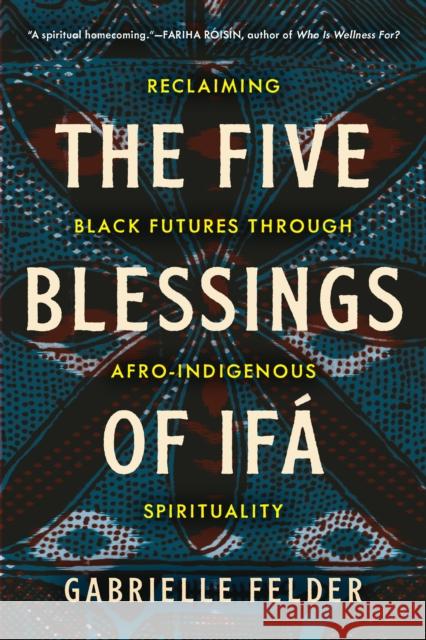 The Five Blessings of Ifa: Reclaiming Black Futures Through Afro-Indigenous Spirituality Gabrielle Felder 9798889841043 North Atlantic Books,U.S. - książka