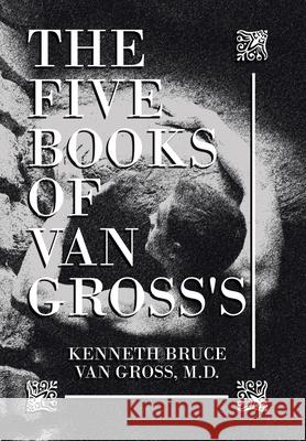 The Five Books of Van Gross's Kenneth Bruce Van Gross, M D 9781664197466 Xlibris Us - książka