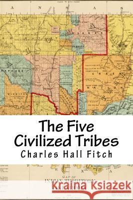 The Five Civilized Tribes: Indian Territory Charles Hall Fitch 9781976428821 Createspace Independent Publishing Platform - książka