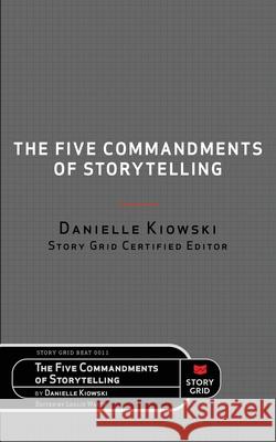 The Five Commandments of Storytelling Danielle Kiowski, Leslie Watts 9781645010777 Story Grid Publishing LLC - książka