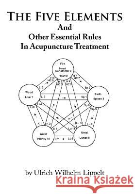 The Five Elements And Other Essential Rules In Acupuncture Treatment Ulrich Wilhelm Lippelt 9781456737665 Authorhouse - książka