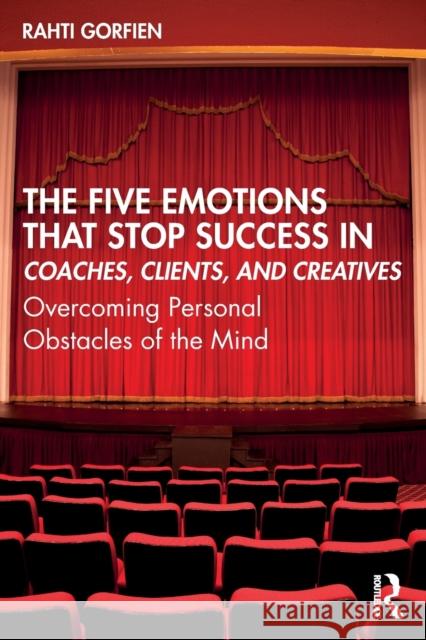 The Five Emotions That Stop Success in Coaches, Clients, and Creatives: Overcoming Personal Obstacles of the Mind Rahti Gorfien 9780367745127 Routledge - książka