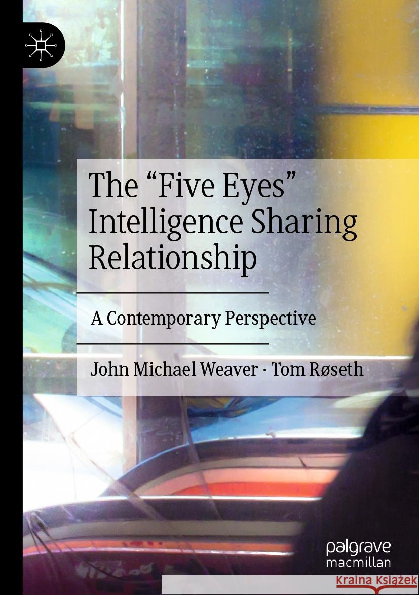 The “Five Eyes” Intelligence Sharing Relationship: A Contemporary Perspective John Michael Weaver, Tom Røseth 9783031475832 Springer International Publishing AG - książka