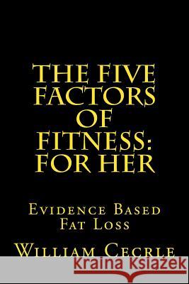 The Five Factors of Fitness: For Her: Evidence Based Fat Loss William E. Cecrle 9781496058959 Createspace - książka