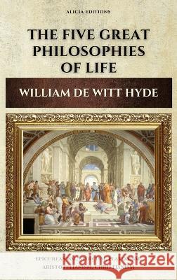 The Five Great Philosophies of Life: Epicureanism, Stoicism, Platonism, Aristotelianism, Christianism William de Witt Hyde 9782357289918 Alicia Editions - książka