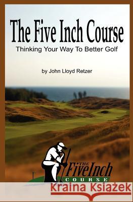 The Five Inch Course: Thinking Your Way To Better Golf Retzer, John Lloyd 9781477415832 Createspace - książka