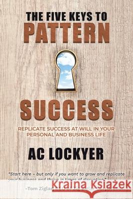 The Five Keys to Pattern Success: Replicate Success at Will in Your Personal and Business Life Ac Lockyer 9781967451210 Performance Publishing Group - książka