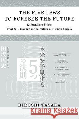 The Five Laws to Foresee the Future.12 Paradigm Shifts That Will Happen in the Future of Human Society Hiroshi Tasaka 9781934978153 Jorge Pinto Books - książka