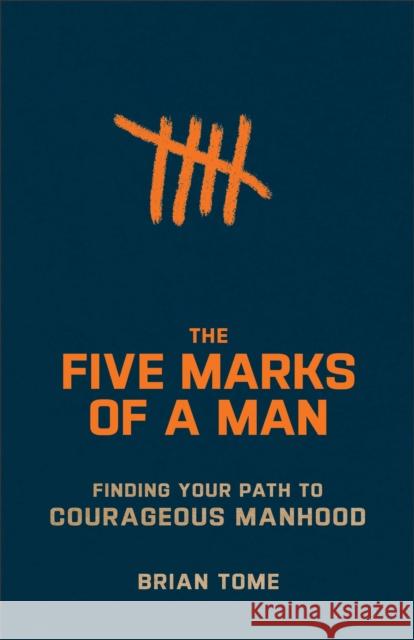 The Five Marks of a Man - Finding Your Path to Courageous Manhood Brian Tome 9781540903129 Baker Books - książka
