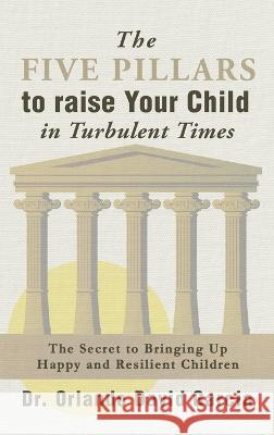 The Five Pillars To Raise Your Child in Turbulent Times: The Secret To Bringing Up Happy and Resilient Children Orlando David Garcia 9781778296222 Dr. Orlando David Garcia - książka