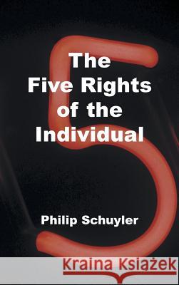 The Five Rights of the Individual Philip Schuyler 9781469782027 iUniverse.com - książka