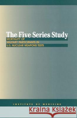 The Five Series Study: Mortality of Military Participants in U.S. Nuclear Weapons Tests Institute of Medicine 9780309067812 National Academies Press - książka
