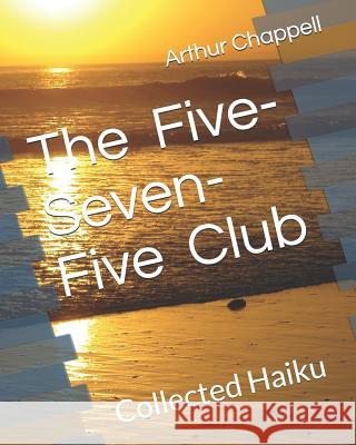 The Five-Seven-Five Club: Collected Haiku Arthur Chappell 9781730825675 Independently Published - książka