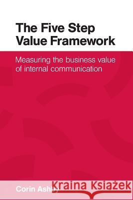 The Five Step Value Framework: Measuring the business value of internal communication Corin Ashby   9781906852467 Mosaique Press - książka