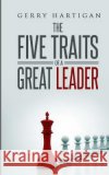 The Five Traits of a Great Leader Gerry M. Hartigan 9781463578183 Createspace Independent Publishing Platform