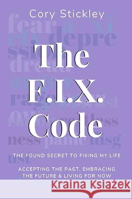 The F.I.X. Code: The Found Secret to Fixing My Life: Accepting the Past, Embracing the Future & Living for Now Cory Stickley 9781086430448 Independently Published - książka