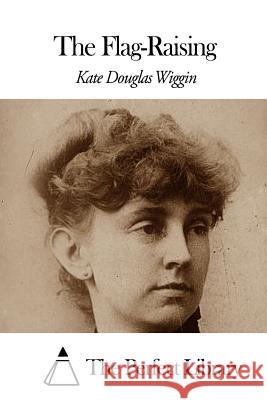 The Flag-Raising Kate Douglas Wiggin The Perfect Library 9781507869079 Createspace - książka